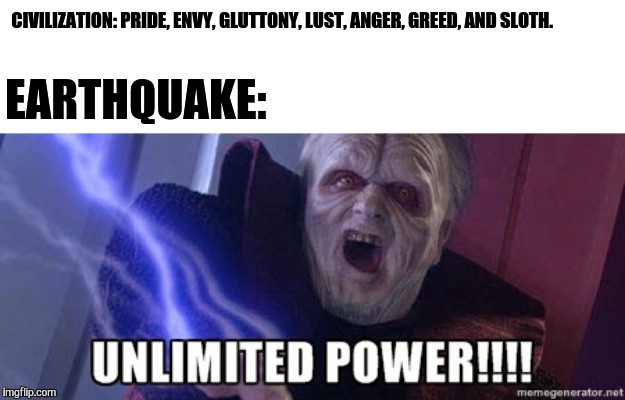 unlimited power | CIVILIZATION: PRIDE, ENVY, GLUTTONY, LUST, ANGER, GREED, AND SLOTH. EARTHQUAKE: | image tagged in unlimited power | made w/ Imgflip meme maker