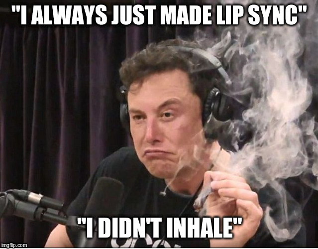 Elon Musk smoking a joint | "I ALWAYS JUST MADE LIP SYNC" "I DIDN'T INHALE" | image tagged in elon musk smoking a joint | made w/ Imgflip meme maker