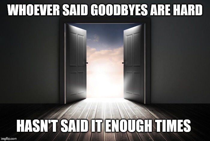 Open door | WHOEVER SAID GOODBYES ARE HARD; HASN'T SAID IT ENOUGH TIMES | image tagged in open door | made w/ Imgflip meme maker