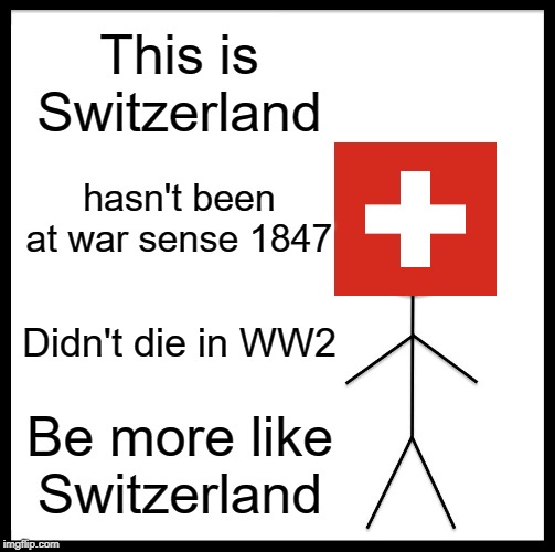 Be Like Switzerland | This is Switzerland; hasn't been at war sense 1847; Didn't die in WW2; Be more like Switzerland | image tagged in memes,be like bill,switzerland | made w/ Imgflip meme maker