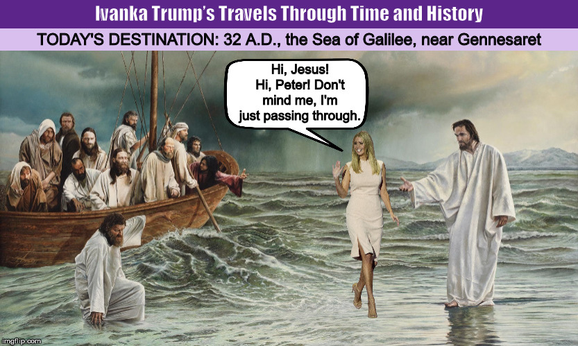 Ivanka Trump’s Travels Through Time and History  (v.3) | image tagged in ivanka trump,ivanka,donald trump,trump,time travel,memes | made w/ Imgflip meme maker