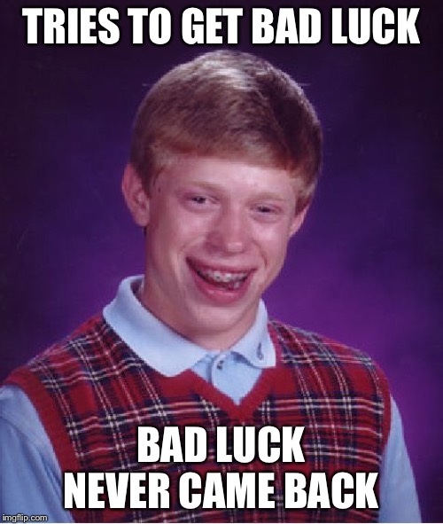 Good Luck Brian? | TRIES TO GET BAD LUCK; BAD LUCK NEVER CAME BACK | image tagged in memes,bad luck brian | made w/ Imgflip meme maker