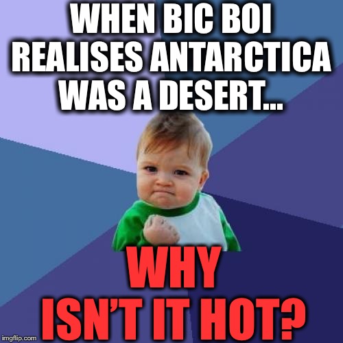 Success Kid | WHEN BIC BOI REALISES ANTARCTICA WAS A DESERT... WHY ISN’T IT HOT? | image tagged in memes,success kid,desert,hot,question | made w/ Imgflip meme maker