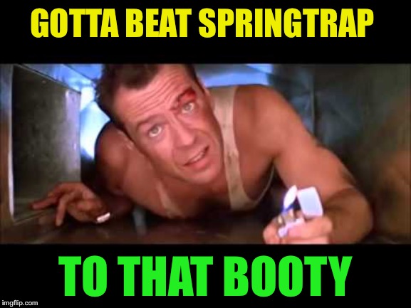 Die Hard | GOTTA BEAT SPRINGTRAP TO THAT BOOTY | image tagged in die hard | made w/ Imgflip meme maker