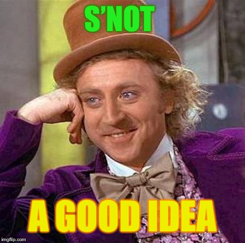 Creepy Condescending Wonka Meme | S’NOT A GOOD IDEA | image tagged in memes,creepy condescending wonka | made w/ Imgflip meme maker