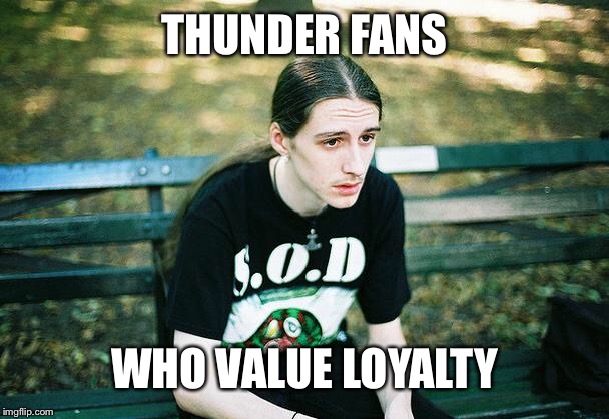 with durant joining the warriors because he couldnt beat them and george demanding a trade just to play with kawhi im pised | THUNDER FANS; WHO VALUE LOYALTY | image tagged in first world metal problems,thunder,russell westbrook,kevin durant,sports,loyalty | made w/ Imgflip meme maker