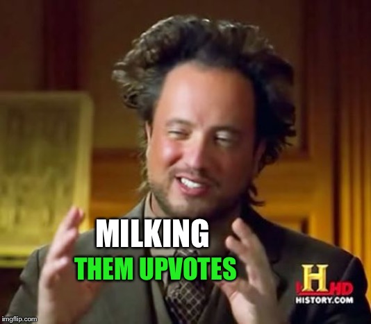 Ancient Aliens Meme | MILKING THEM UPVOTES | image tagged in memes,ancient aliens | made w/ Imgflip meme maker