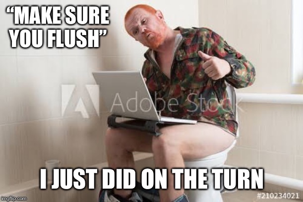 “MAKE SURE YOU FLUSH”; I JUST DID ON THE TURN | image tagged in first world problems | made w/ Imgflip meme maker
