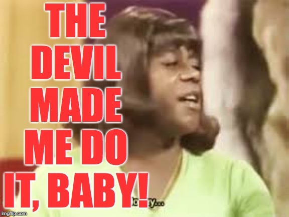 THE DEVIL MADE ME DO IT, BABY! | made w/ Imgflip meme maker