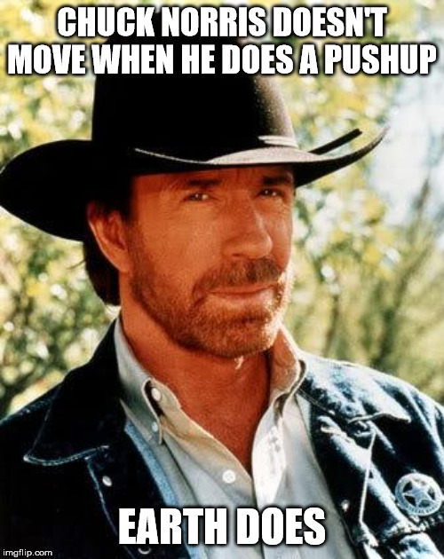 Chuck Norris | CHUCK NORRIS DOESN'T MOVE WHEN HE DOES A PUSHUP; EARTH DOES | image tagged in memes,chuck norris | made w/ Imgflip meme maker