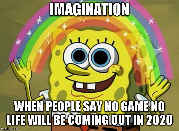 Imagination Spongebob | IMAGINATION; WHEN PEOPLE SAY NO GAME NO LIFE WILL BE COMING OUT IN 2020 | image tagged in memes,imagination spongebob | made w/ Imgflip meme maker