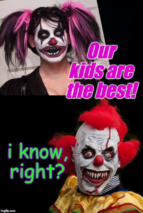 Other parents  ( : | Our kids are the best! i know, right? | image tagged in black background,memes,evil clown,clown lives matter,parenting | made w/ Imgflip meme maker