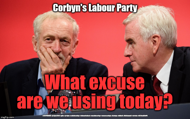 Corbyn's Labour - what excuse today? | Corbyn's Labour Party; What excuse are we using today? #JC4PMNOW #jc4pm2019 #gtto #jc4pm #cultofcorbyn #labourisdead #weaintcorbyn #wearecorbyn #Corbyn #Abbott #McDonnell #stroke #JC2frail2bPM | image tagged in cultofcorbyn,labourisdead,jc4pmnow gtto jc4pm2019,funny,communist socialist,anti-semite and a racist | made w/ Imgflip meme maker