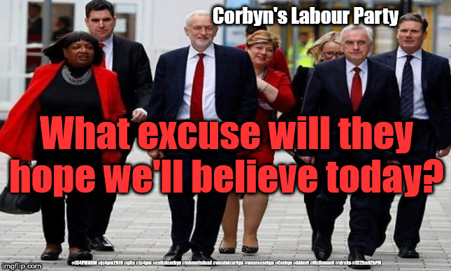 Corbyn's labour - excuses | Corbyn's Labour Party; What excuse will they hope we'll believe today? #JC4PMNOW #jc4pm2019 #gtto #jc4pm #cultofcorbyn #labourisdead #weaintcorbyn #wearecorbyn #Corbyn #Abbott #McDonnell #stroke #JC2frail2bPM | image tagged in cultofcorbyn,labourisdead,jc4pmnow gtto jc4pm2019,funny,communist socialist,anti-semite and a racist | made w/ Imgflip meme maker