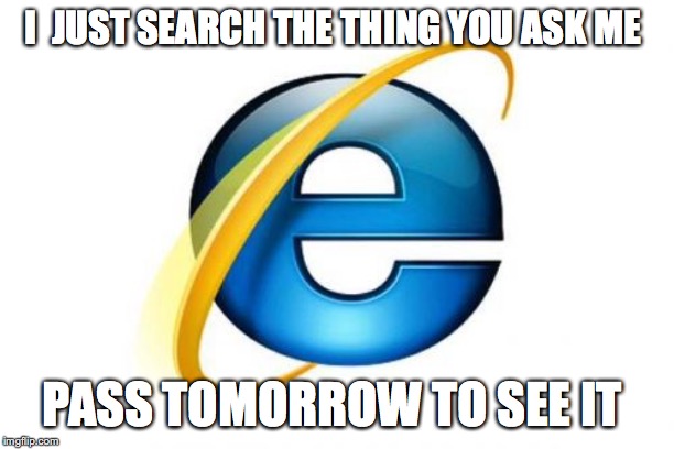 Internet Explorer Meme | I  JUST SEARCH THE THING YOU ASK ME; PASS TOMORROW TO SEE IT | image tagged in memes,internet explorer | made w/ Imgflip meme maker