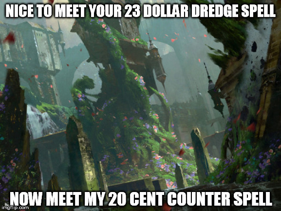 Worth it? | NICE TO MEET YOUR 23 DOLLAR DREDGE SPELL; NOW MEET MY 20 CENT COUNTER SPELL | image tagged in magic the gathering,expensive,irony | made w/ Imgflip meme maker