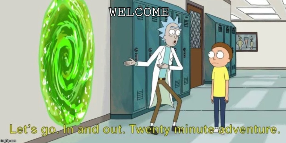 Hello,and welcome! | WELCOME | image tagged in rick and morty,enlightened,enlightenment,welcome,hello there,inspiration | made w/ Imgflip meme maker