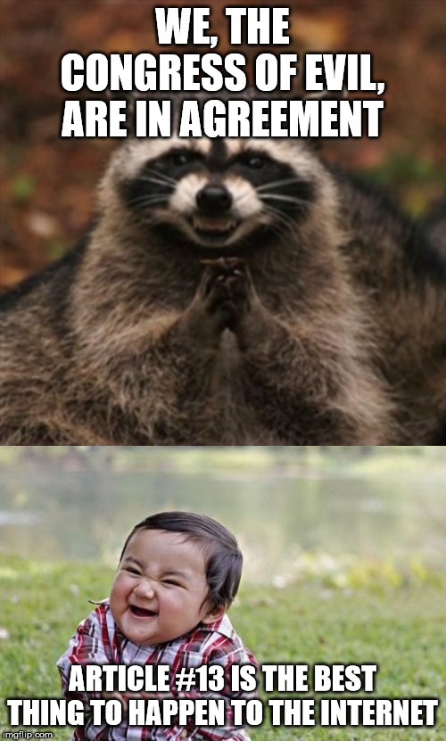 WE, THE CONGRESS OF EVIL, ARE IN AGREEMENT ARTICLE #13 IS THE BEST THING TO HAPPEN TO THE INTERNET | image tagged in memes,evil toddler,evil plotting raccoon | made w/ Imgflip meme maker