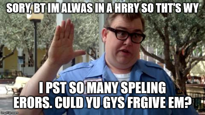 Sorry Folks | SORY, BT IM ALWAS IN A HRRY SO THT'S WY I PST SO MANY SPELING ERORS. CULD YU GYS FRGIVE EM? | image tagged in sorry folks | made w/ Imgflip meme maker