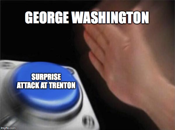 Blank Nut Button Meme | GEORGE WASHINGTON; SURPRISE ATTACK AT TRENTON | image tagged in memes,blank nut button | made w/ Imgflip meme maker