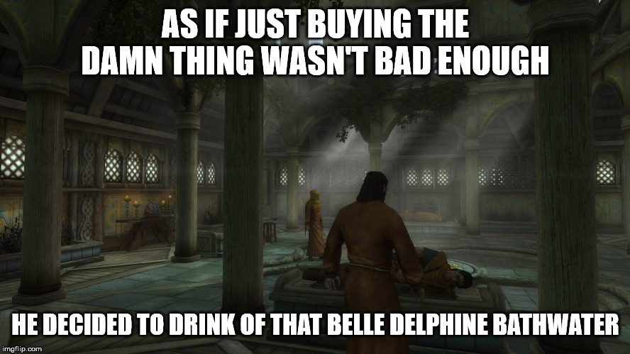 Bathwater is bath for drinking | AS IF JUST BUYING THE DAMN THING WASN'T BAD ENOUGH; HE DECIDED TO DRINK OF THAT BELLE DELPHINE BATHWATER | image tagged in bathroom,water,drinking,sick,skyrim,skooma | made w/ Imgflip meme maker