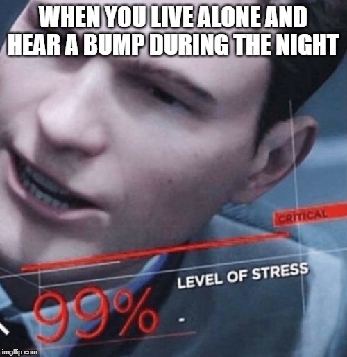 Level of stress | WHEN YOU LIVE ALONE AND HEAR A BUMP DURING THE NIGHT | image tagged in level of stress,detroit become human | made w/ Imgflip meme maker