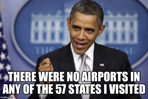 Barack Obama | THERE WERE NO AIRPORTS IN ANY OF THE 57 STATES I VISITED | image tagged in barack obama | made w/ Imgflip meme maker