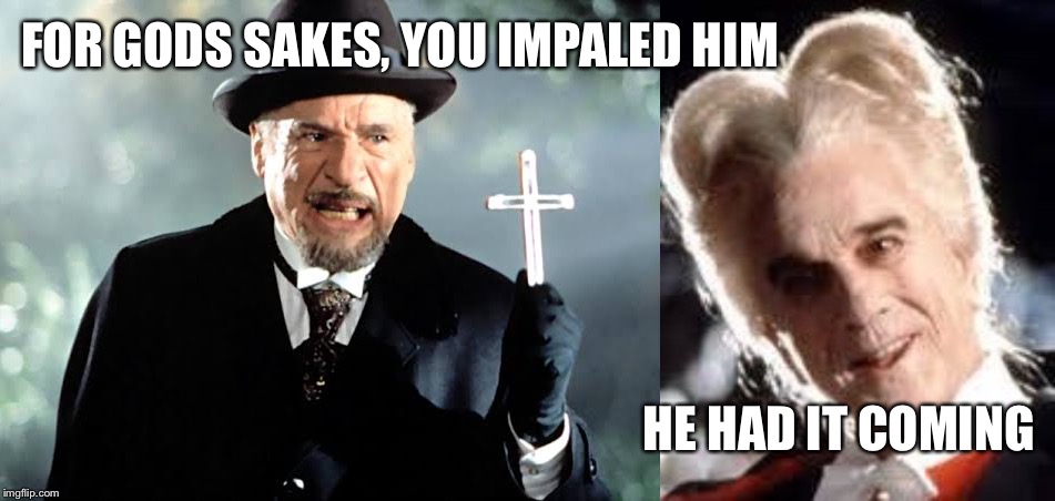 Dracula's horrible history | FOR GODS SAKES, YOU IMPALED HIM; HE HAD IT COMING | image tagged in dracula | made w/ Imgflip meme maker