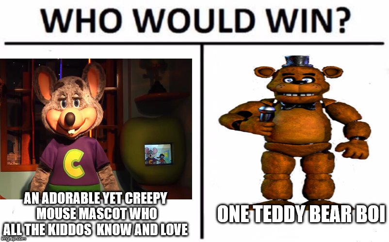 Hmm... | AN ADORABLE YET CREEPY  MOUSE MASCOT WHO ALL THE KIDDOS  KNOW AND LOVE; ONE TEDDY BEAR BOI | image tagged in fnaf | made w/ Imgflip meme maker