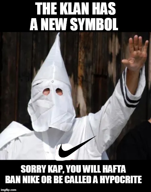 what if? | THE KLAN HAS A NEW SYMBOL; SORRY KAP, YOU WILL HAFTA BAN NIKE OR BE CALLED A HYPOCRITE | image tagged in kkk,kapernick,betsy ross was a abolitionist quaker | made w/ Imgflip meme maker