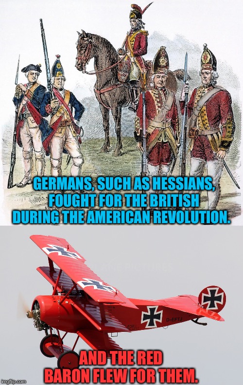 Germans in the Revolution | GERMANS, SUCH AS HESSIANS, FOUGHT FOR THE BRITISH DURING THE AMERICAN REVOLUTION. AND THE RED BARON FLEW FOR THEM. | image tagged in hessians,red baron | made w/ Imgflip meme maker