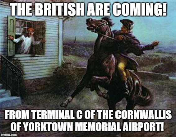 One if by Land, Two if by Sea, Three if by Air | THE BRITISH ARE COMING! FROM TERMINAL C OF THE CORNWALLIS OF YORKTOWN MEMORIAL AIRPORT! | image tagged in donald trump,epic fail,fourth of july,conservatives | made w/ Imgflip meme maker