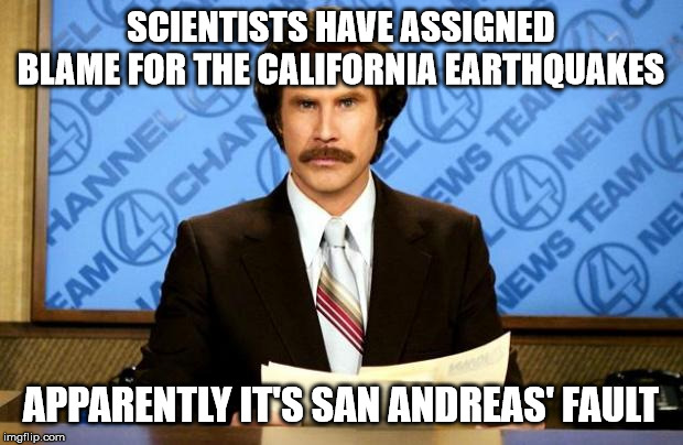 BREAKING NEWS | SCIENTISTS HAVE ASSIGNED BLAME FOR THE CALIFORNIA EARTHQUAKES; APPARENTLY IT'S SAN ANDREAS' FAULT | image tagged in breaking news | made w/ Imgflip meme maker