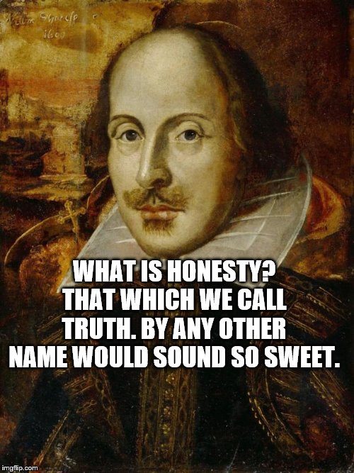 Paraphrase the classics | WHAT IS HONESTY? THAT WHICH WE CALL TRUTH. BY ANY OTHER NAME WOULD SOUND SO SWEET. | image tagged in william shakespeare,truth,honesty | made w/ Imgflip meme maker