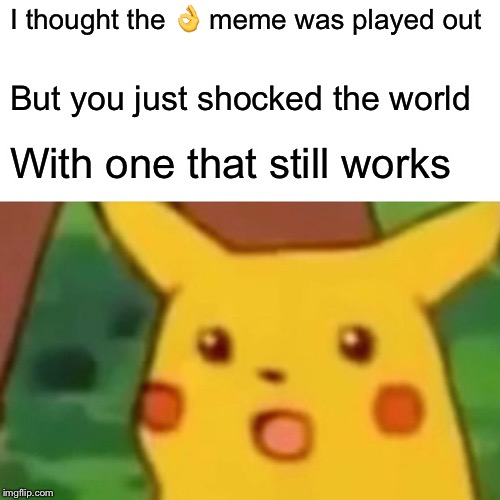 Surprised Pikachu Meme | I thought the ? meme was played out But you just shocked the world With one that still works | image tagged in memes,surprised pikachu | made w/ Imgflip meme maker
