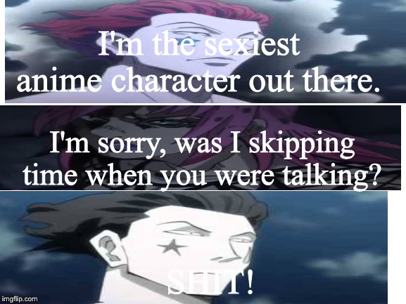 Hisoka vs Diavolo.... sort of | I'm the sexiest anime character out there. I'm sorry, was I skipping time when you were talking? SHIT! | image tagged in blank white template | made w/ Imgflip meme maker