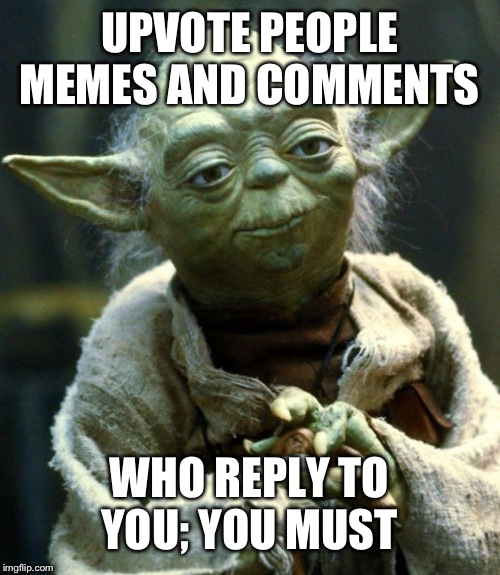 Star Wars Yoda Meme | UPVOTE PEOPLE MEMES AND COMMENTS; WHO REPLY TO YOU; YOU MUST | image tagged in memes,star wars yoda | made w/ Imgflip meme maker