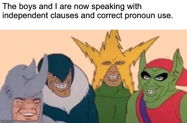 Me And The Boys Meme | The boys and I are now speaking with independent clauses and correct pronoun use. | image tagged in memes,me and the boys | made w/ Imgflip meme maker