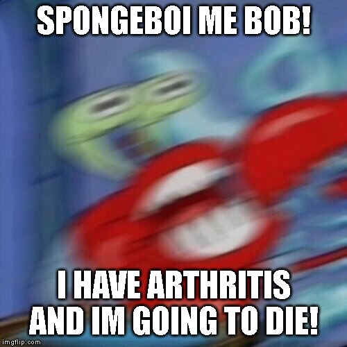 Mr krabs blur | SPONGEBOI ME BOB! I HAVE ARTHRITIS AND IM GOING TO DIE! | image tagged in mr krabs blur | made w/ Imgflip meme maker