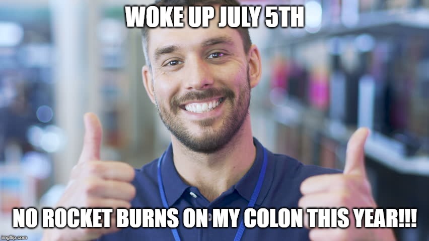 colon scar | WOKE UP JULY 5TH; NO ROCKET BURNS ON MY COLON THIS YEAR!!! | image tagged in colon scar | made w/ Imgflip meme maker