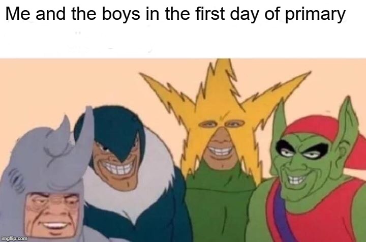 Me And The Boys | Me and the boys in the first day of primary | image tagged in memes,me and the boys | made w/ Imgflip meme maker