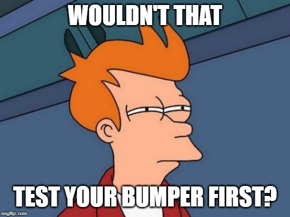 WOULDN'T THAT TEST YOUR BUMPER FIRST? | image tagged in memes,futurama fry | made w/ Imgflip meme maker