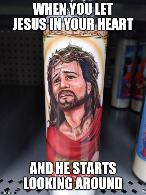 Agony jesus | WHEN YOU LET JESUS IN YOUR HEART; AND HE STARTS LOOKING AROUND | image tagged in agony jesus | made w/ Imgflip meme maker