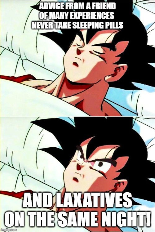 goku sleeping wake up | ADVICE FROM A FRIEND OF MANY EXPERIENCES 
NEVER TAKE SLEEPING PILLS; AND LAXATIVES ON THE SAME NIGHT! | image tagged in goku sleeping wake up | made w/ Imgflip meme maker