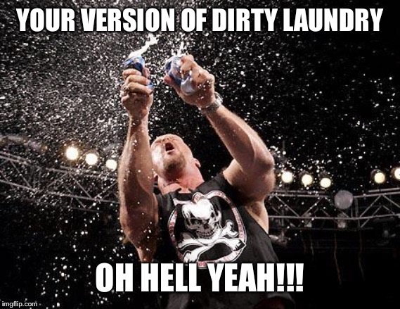 stone cold beers | YOUR VERSION OF DIRTY LAUNDRY; OH HELL YEAH!!! | image tagged in stone cold beers | made w/ Imgflip meme maker