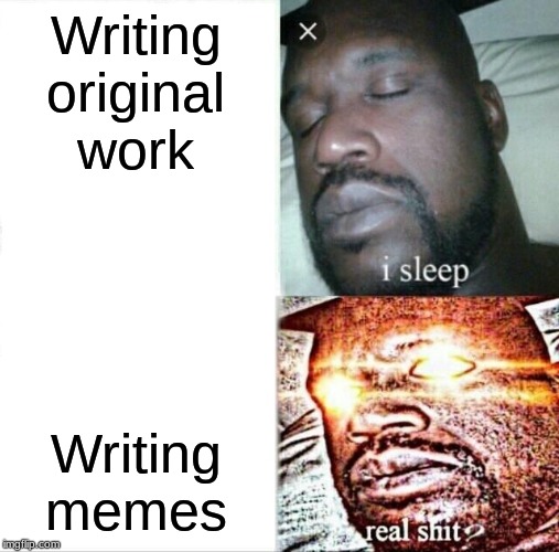 Sleeping Shaq | Writing original work; Writing memes | image tagged in memes,sleeping shaq | made w/ Imgflip meme maker