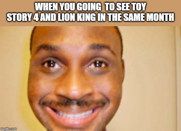 WHEN YOU GOING  TO SEE TOY STORY 4 AND LION KING IN THE SAME MONTH | image tagged in lion king,happy | made w/ Imgflip meme maker