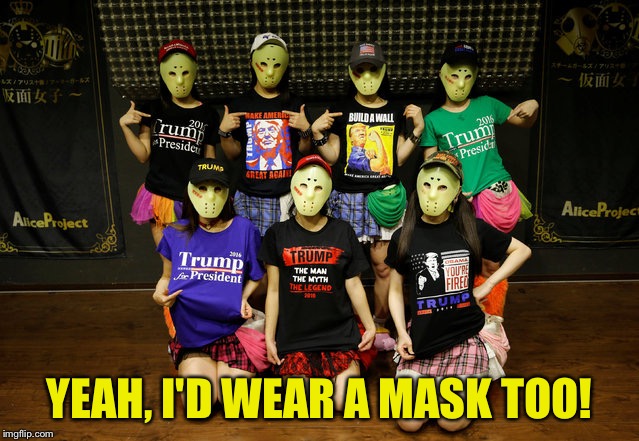 YEAH, I'D WEAR A MASK TOO! | image tagged in kamen joshi trump | made w/ Imgflip meme maker