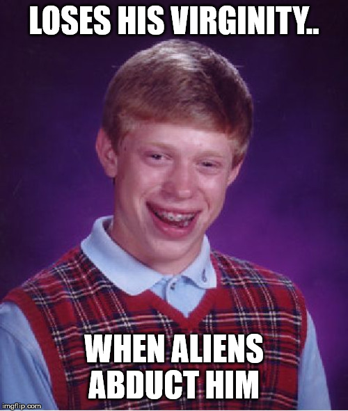 Bad Luck Brian | LOSES HIS VIRGINITY.. WHEN ALIENS ABDUCT HIM | image tagged in memes,bad luck brian | made w/ Imgflip meme maker