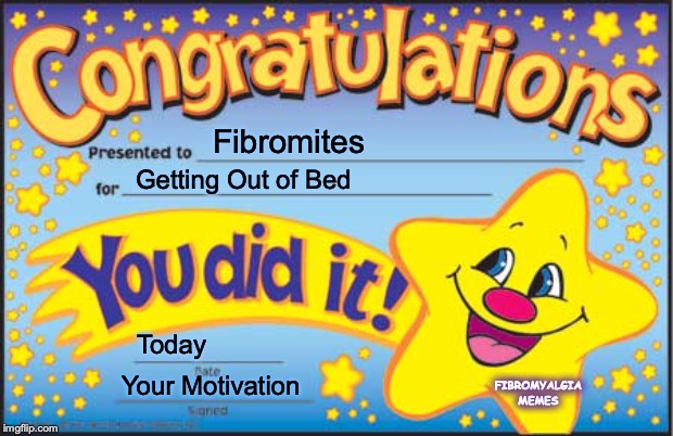 Happy Star Congratulations Meme | Fibromites; Getting Out of Bed; Today; FIBROMYALGIA MEMES; Your Motivation | image tagged in memes,happy star congratulations | made w/ Imgflip meme maker